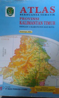 ATLAS:Bernuansa Tematik Provinsi Kalimantan Timur (Dengan 14 Kabupaten dan Kota)